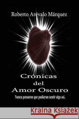 Cronicas del amor oscuro: Nunca pensaron que pudieran sentir algo así Arevalo Marquez, Roberto 9781514736289 Createspace - książka