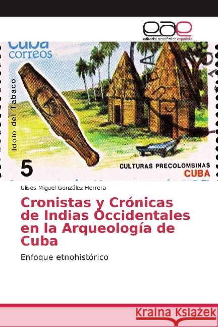 Cronistas y Crónicas de Indias Occidentales en la Arqueología de Cuba : Enfoque etnohistórico González Herrera, Ulises Miguel 9786202246293 Editorial Académica Española - książka