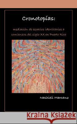 Cronotopias: mediacion de espacios identitarios a comienzos del siglo XX en Puerto Rico Nashieli Marcano   9781930744899 Instituto Internacional de Literatura Iberoam - książka