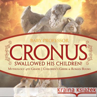 Cronus Swallowed His Children! Mythology 4th Grade Children's Greek & Roman Books Baby Professor 9781541916234 Baby Professor - książka
