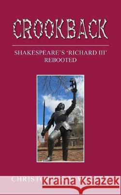 Crookback: Shakespeare\'s \'Richard III\' Rebooted Christopher M. Walker 9781803694016 New Generation Publishing - książka