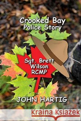 Crooked Bay Police Story: Sgt. Brett Wilson RCMP Hartig, John 9781092221481 Independently Published - książka