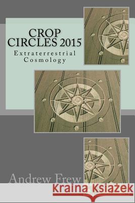 Crop Circles 2015: Extraterrestrial Cosmology Andrew G. Frew 9781985729667 Createspace Independent Publishing Platform - książka