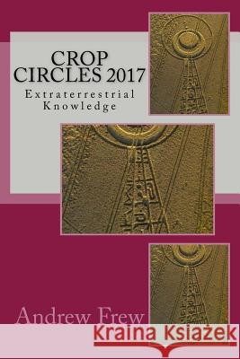 Crop Circles 2017: Extraterrestrial Knowledge Andrew G. Frew 9781984285300 Createspace Independent Publishing Platform - książka