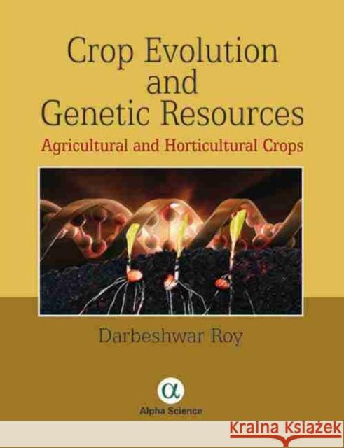 Crop Evolution and Genetic Resources: Agricultural and Horticultural Crops Darbeshwar Roy 9781783322671 Alpha Science International Ltd - książka
