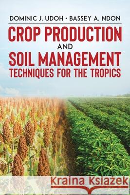 Crop Production and Soil Management Techniques for the Tropics Dominic J. Udoh Bassey A. Ndon 9780228849926 Tellwell Talent - książka