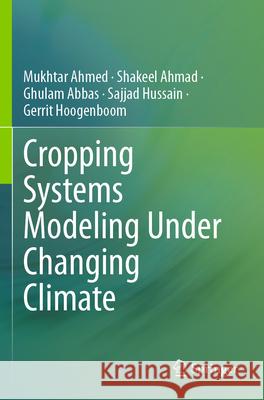 Cropping Systems Modeling Under Changing Climate Ahmed, Mukhtar, Shakeel Ahmad, Abbas, Ghulam 9789819703333 Springer Nature Singapore - książka