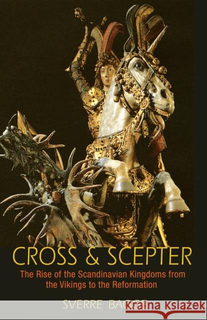 Cross & Scepter: The Rise of the Scandinavian Kingdoms from the Vikings to the Reformation Bagge, Sverre 9780691161501 Princeton University Press - książka