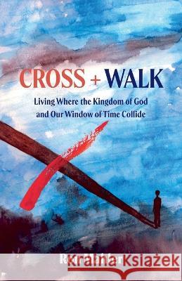 Cross + Walk: Living Where the Kingdom of God and Our Window of Time Collide Ron Mahler 9781486623419 Word Alive Press - książka