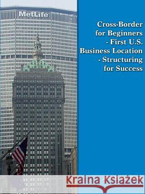 Cross-Border for Beginners - First U.S. Business Location - Structuring for Success John Busey Wood 9780557435166 Lulu.com - książka