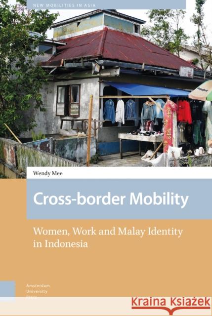 Cross-Border Mobility: Women, Work and Malay Identity in Indonesia Wendy Mee 9789463729017 Amsterdam University Press - książka