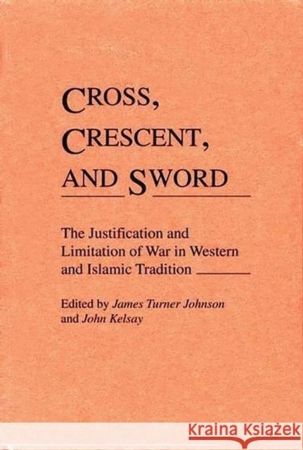 Cross, Crescent, and Sword: The Justification and Limitation of War in Western and Islamic Tradition John Kelsay James Turner Johnson 9780313273483 Greenwood Press - książka