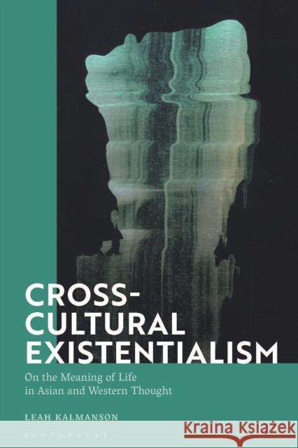 Cross-Cultural Existentialism: On the Meaning of Life in Asian and Western Thought Leah Kalmanson 9781350140011 Bloomsbury Academic - książka