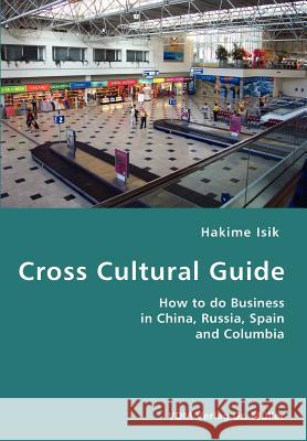 Cross Cultural Guide- How to do Business in China, Russia, Spain and Columbia Isik, Hakime 9783836416696 VDM Verlag - książka