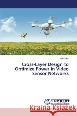 Cross-Layer Design to Optimize Power in Video Sensor Networks Arar Aisha 9783659762833 LAP Lambert Academic Publishing - książka