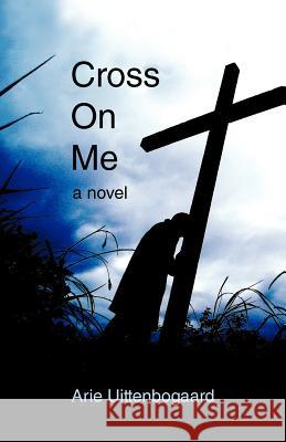 Cross on Me Arie Uittenbogaard 9781462009237 iUniverse.com - książka