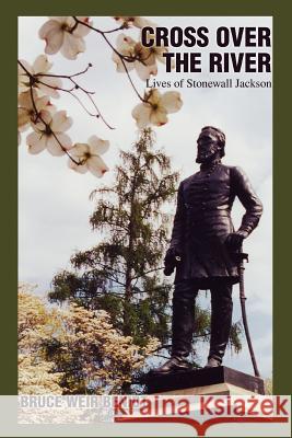 Cross Over the River: Lives of Stonewall Jackson Benidt, Bruce Weir 9780595317561 iUniverse - książka