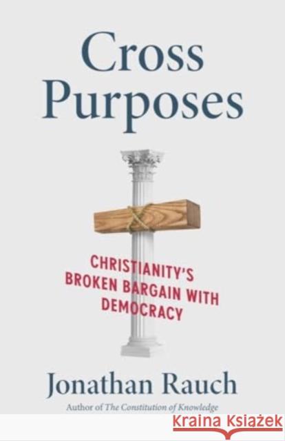 Cross Purposes: Christianity's Broken Bargain with Democracy Jonathan Rauch 9780300273540 Yale University Press - książka