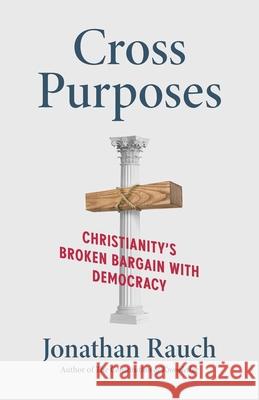 Cross Purposes: Christianity's Broken Bargain with Democracy Jonathan Rauch 9780300288681 Yale University Press - książka