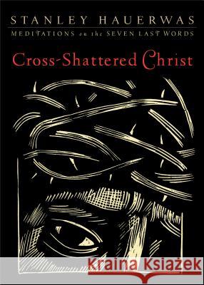 Cross-Shattered Christ: Meditations on the Seven Last Words Stanley Hauerwas 9781587433085 Brazos Press - książka