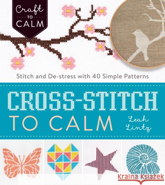 Cross-Stitch to Calm: Stitch and De-Stress with 40 Simple Patterns Leah Lintz 9781632504531 Interweave Press - książka