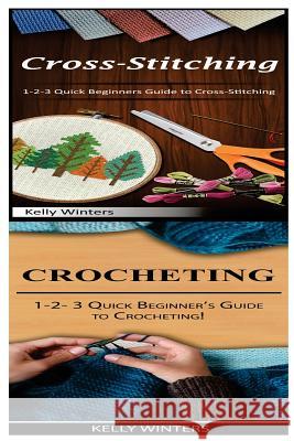 Cross-Stitching & Crocheting: 1-2-3 Quick Beginners Guide to Cross-Stitching! & 1-2-3 Quick Beginner's Guide to Crocheting! Kelly Winters 9781542751988 Createspace Independent Publishing Platform - książka
