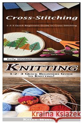 Cross-Stitching & Knitting: 1-2-3 Quick Beginners Guide to Cross-Stitching! & 1-2-3 Quick Beginners Guide to Knitting! Kelly Winters 9781542754101 Createspace Independent Publishing Platform - książka