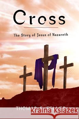 Cross: the Story of Jesus of Nazareth Thomas R. Feller, Jr. 9781365378522 Lulu.com - książka