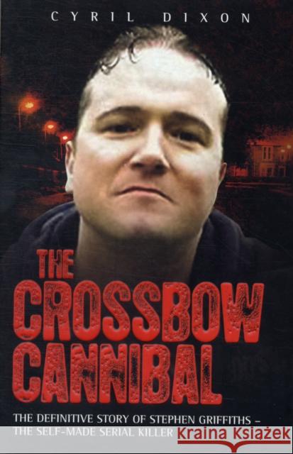 Crossbow Cannibal: The Definitive Story of Stephen Griffiths - the Self-made Serial Killer Cyril Dixon 9781843583592 John Blake Publishing Ltd - książka