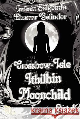 Crossbow-Isle: Ithilhin Moonchild Part 1 Irefenia Salgonda Elensaar Gelindor 9781463707620 Createspace - książka