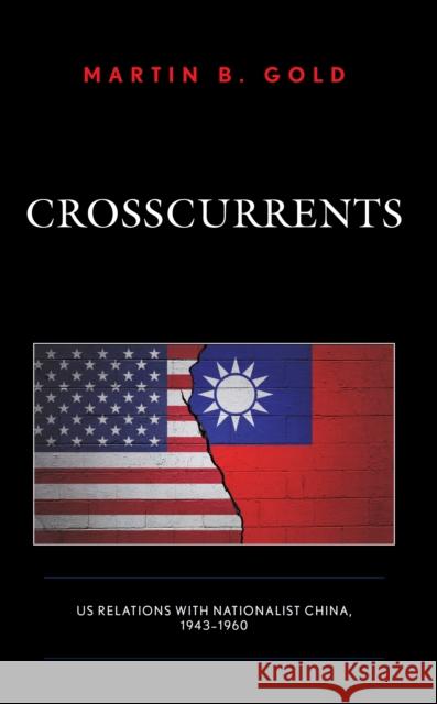 Crosscurrents: Us Relations with Nationalist China, 1943-1960 Gold, Martin B. 9781793631145 Lexington Books - książka