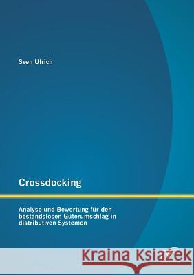 Crossdocking: Analyse und Bewertung für den bestandslosen Güterumschlag in distributiven Systemen Ulrich, Sven 9783842888913 Diplomica Verlag Gmbh - książka