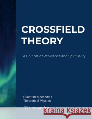 Crossfield Theory: A Unification of Science and Spirituality Rj Hernandez 9781300641889 Lulu.com - książka
