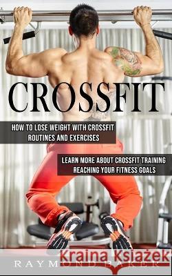 Crossfit: How Tolose Weight with Crossfit Routines and Excercises Raymond Baker 9781774855607 Elena Holly - książka