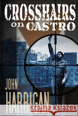 Crosshairs on Castro John J. Harrigan 9781522848165 Createspace Independent Publishing Platform - książka