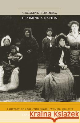 Crossing Borders, Claiming a Nation: A History of Argentine Jewish Women, 1880-1955 Deutsch, Sandra McGee 9780822346579 Duke University Press - książka