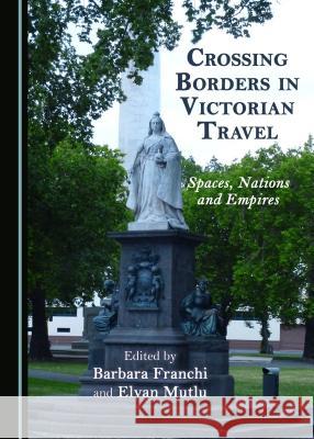 Crossing Borders in Victorian Travel: Spaces, Nations and Empires Barbara Franchi Elvan Mutlu 9781527503724 Cambridge Scholars Publishing - książka