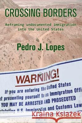 Crossing Borders: Reframing undocumented immigration into the United States Pedro J. Lopes 9781675176122 Independently Published - książka