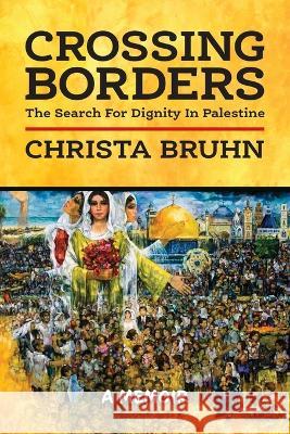 Crossing Borders: The Search For Dignity In Palestine Christa Bruhn   9781955656528 Little Creek Press - książka