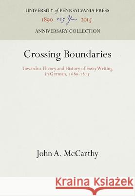 Crossing Boundaries: Towards a Theory and History of Essay Writing in German, 168-1815 McCarthy, John A. 9780812281484 University of Pennsylvania Press - książka