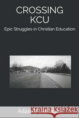 Crossing KCU: Epic Struggles in Christian Education Adam J. Coffman 9781453685754 Createspace Independent Publishing Platform - książka