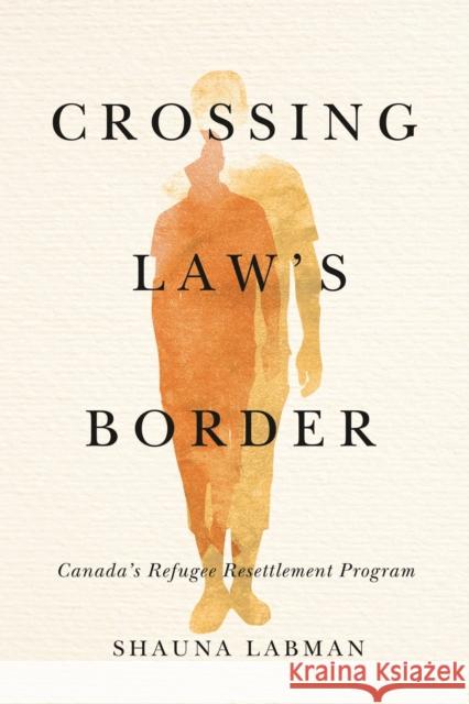Crossing Law's Border: Canada's Refugee Resettlement Program Shauna Labman 9780774862172 UBC Press - książka