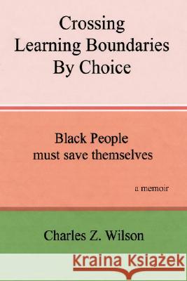 Crossing Learning Boundaries by Choice: Black People Must Save Themselves a Memoir Wilson, Charles Z. 9781434352385 Authorhouse - książka