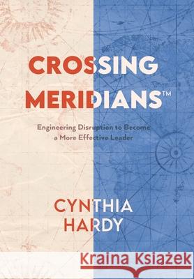 Crossing Meridians: Engineering Disruption to Become a More Effective Leader Cynthia Hardy 9781665512619 Authorhouse - książka