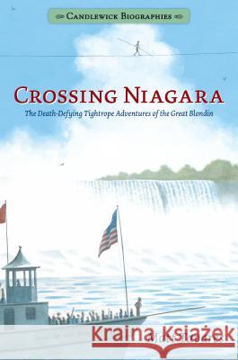 Crossing Niagara: Candlewick Biographies: The Death-Defying Tightrope Adventures of the Great Blondin Matt Tavares Matt Tavares 9781536203424 Candlewick Press (MA) - książka