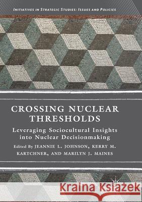 Crossing Nuclear Thresholds: Leveraging Sociocultural Insights Into Nuclear Decisionmaking Johnson, Jeannie L. 9783030102470 Palgrave MacMillan - książka