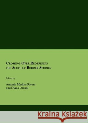 Crossing Over Redefining the Scope of Border Studies Antonio Medina-Rivera, Diana Orendi 9781847183415 Cambridge Scholars Publishing - książka
