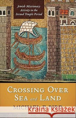 Crossing Over Sea and Land: Jewish Missionary Activity in the Second Temple Period Michael F Bird 9780801045639 Baker Publishing Group - książka