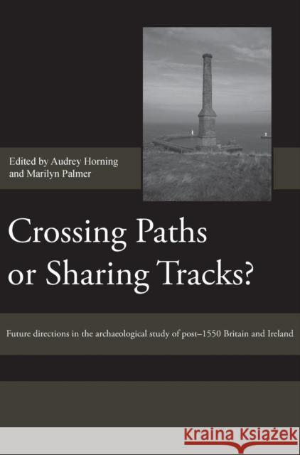 Crossing Paths or Sharing Tracks?: Future Directions in the Archaeological Study of Post-1550 Britain and Ireland Audrey Horning Marilyn Palmer 9781843834342 Boydell Press - książka