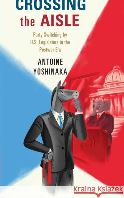 Crossing the Aisle: Party Switching by Us Legislators in the Postwar Era Antoine Yoshinaka 9781107115897 Cambridge University Press - książka